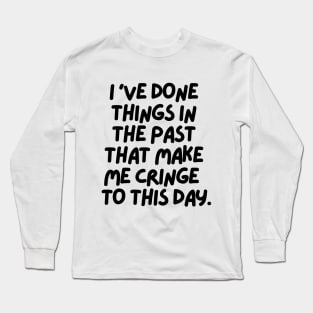 I've done things that make me cringe to this day Long Sleeve T-Shirt